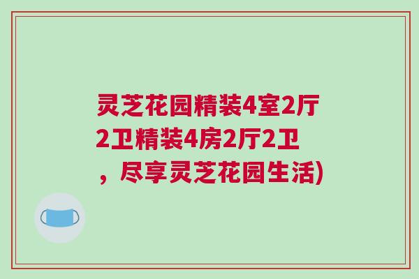 灵芝花园精装4室2厅2卫精装4房2厅2卫，尽享灵芝花园生活)