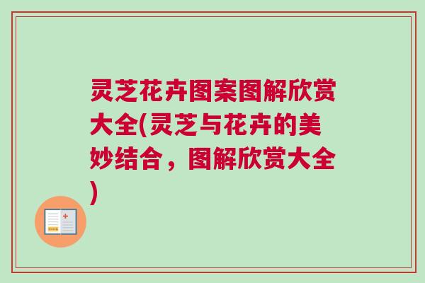 灵芝花卉图案图解欣赏大全(灵芝与花卉的美妙结合，图解欣赏大全)