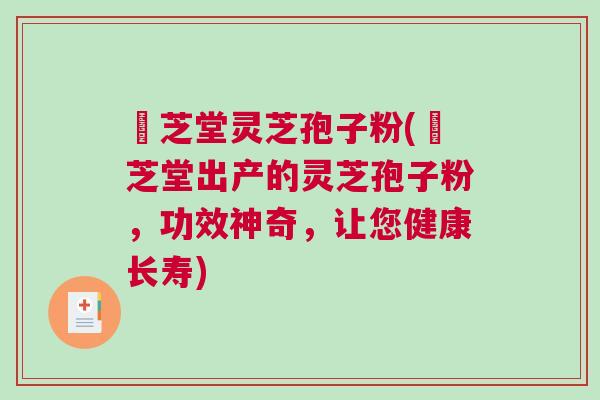 珺芝堂灵芝孢子粉(珺芝堂出产的灵芝孢子粉，功效神奇，让您健康长寿)