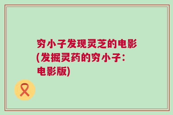 穷小子发现灵芝的电影(发掘灵药的穷小子:电影版) 穷小子发现灵芝的电影(发掘灵药的穷小子:电影版)