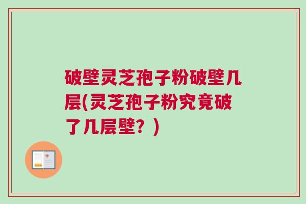 破壁灵芝孢子粉破壁几层(灵芝孢子粉究竟破了几层壁?) 破壁灵芝孢子粉破壁几层(灵芝孢子粉究竟破了几层壁?)