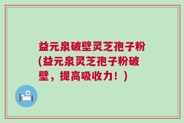 益元泉破壁灵芝孢子粉(益元泉灵芝孢子粉破壁，提高吸收力！)