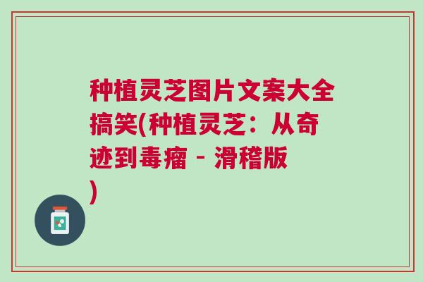 种植灵芝图片文案大全搞笑(种植灵芝：从奇迹到毒瘤 - 滑稽版)