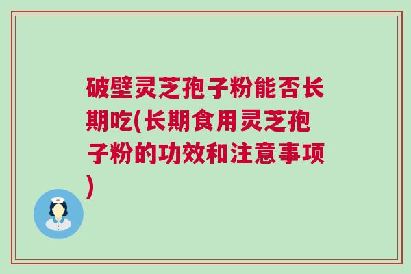 破壁灵芝孢子粉能否长期吃(长期食用灵芝孢子粉的功效和注意事项)