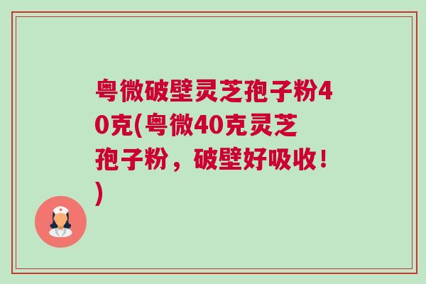 粤微破壁灵芝孢子粉40克(粤微40克灵芝孢子粉，破壁好吸收！)
