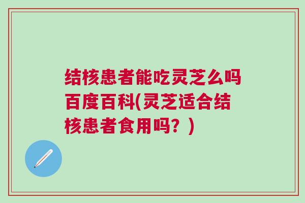 结核患者能吃灵芝么吗百度百科(灵芝适合结核患者食用吗？)