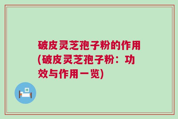 破皮灵芝孢子粉的作用(破皮灵芝孢子粉：功效与作用一览)