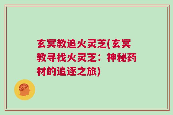 玄冥教追火灵芝(玄冥教寻找火灵芝：神秘药材的追逐之旅)