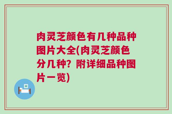 肉灵芝颜色有几种品种图片大全(肉灵芝颜色分几种？附详细品种图片一览)