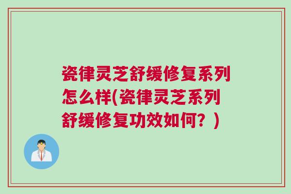 瓷律灵芝舒缓修复系列怎么样(瓷律灵芝系列舒缓修复功效如何？)