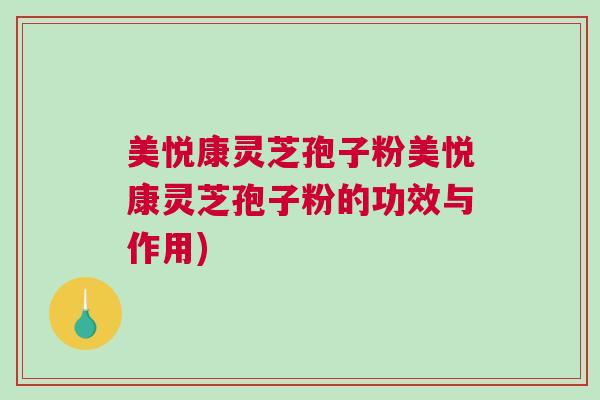 美悦康灵芝孢子粉美悦康灵芝孢子粉的功效与作用)