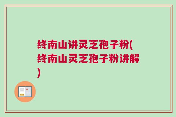 终南山讲灵芝孢子粉(终南山灵芝孢子粉讲解)