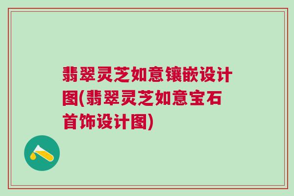 翡翠灵芝如意镶嵌设计图(翡翠灵芝如意宝石首饰设计图)