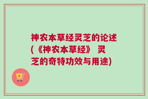 神农本草经灵芝的论述(《神农本草经》 灵芝的奇特功效与用途)