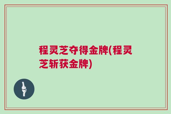 程灵芝夺得金牌(程灵芝斩获金牌)