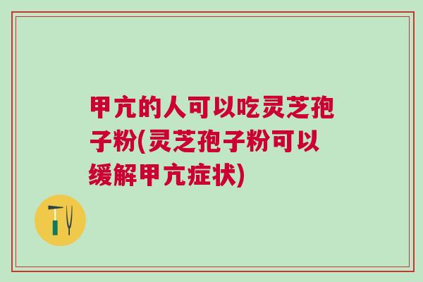 甲亢的人可以吃灵芝孢子粉(灵芝孢子粉可以缓解甲亢症状)