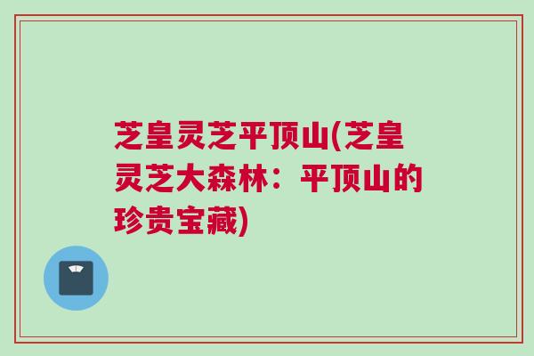 芝皇灵芝平顶山(芝皇灵芝大森林：平顶山的珍贵宝藏)