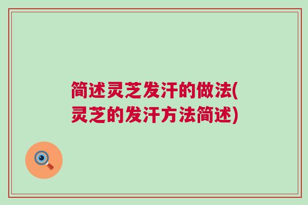 简述灵芝发汗的做法(灵芝的发汗方法简述) 简述灵芝发汗的做法(灵芝的发汗方法简述)