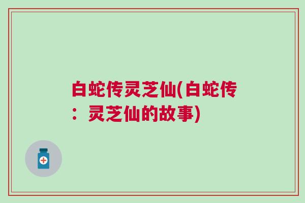 白蛇传灵芝仙(白蛇传：灵芝仙的故事)