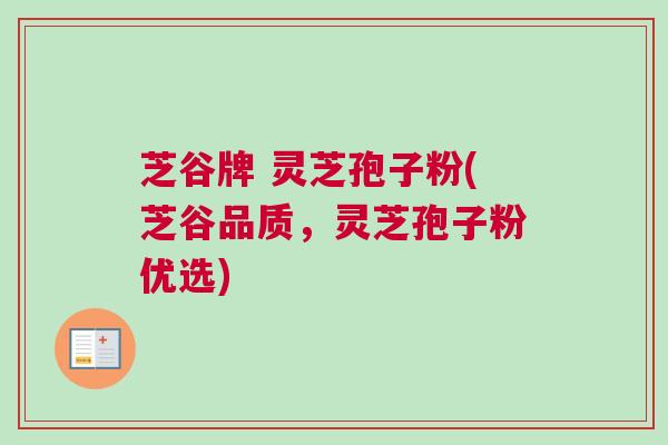 芝谷牌 灵芝孢子粉(芝谷品质，灵芝孢子粉优选)
