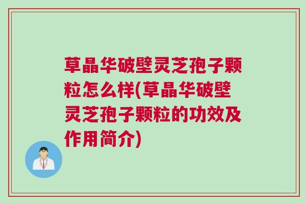 草晶华破壁灵芝孢子颗粒怎么样(草晶华破壁灵芝孢子颗粒的功效及作用简介) 草晶华破壁灵芝孢子颗粒怎么样(草晶华破壁灵芝孢子颗粒的功效及作用简介)