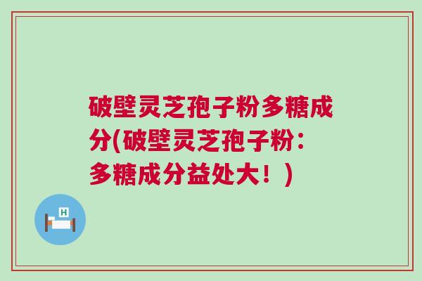 破壁灵芝孢子粉多糖成分(破壁灵芝孢子粉：多糖成分益处大！)