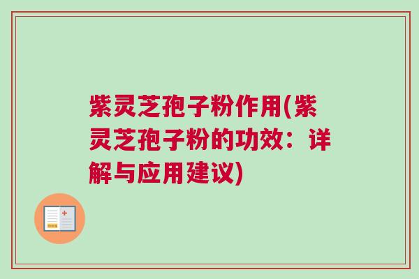 紫灵芝孢子粉作用(紫灵芝孢子粉的功效：详解与应用建议)