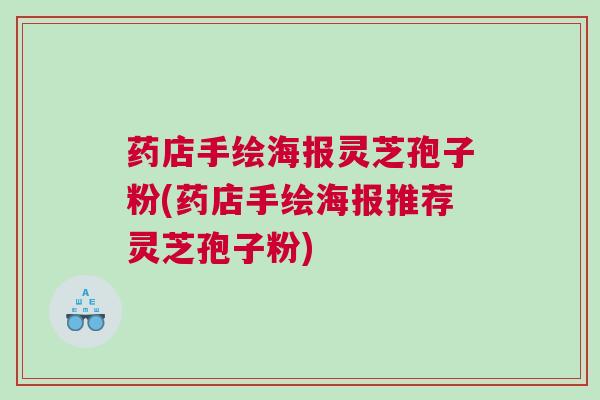 药店手绘海报灵芝孢子粉(药店手绘海报推荐灵芝孢子粉)