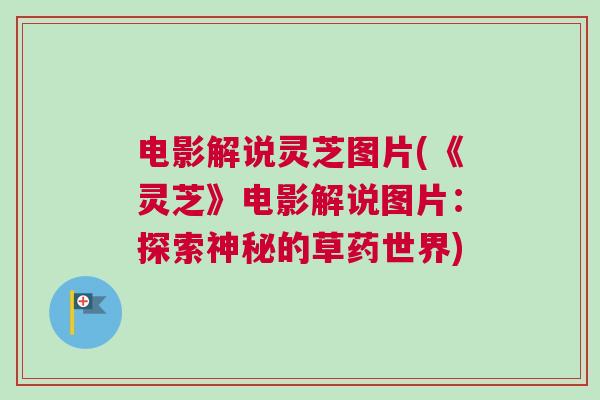 电影解说灵芝图片(《灵芝》电影解说图片:探索神秘的草药世界) 电影解说灵芝图片(《灵芝》电影解说图片:探索神秘的草药世界)