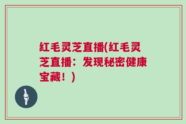 红毛灵芝直播(红毛灵芝直播：发现秘密健康宝藏！)