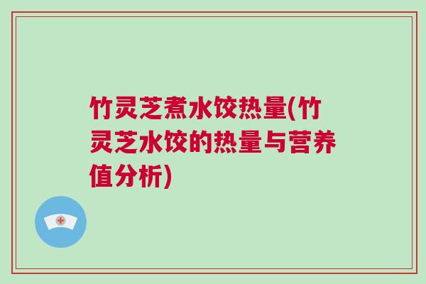 竹灵芝煮水饺热量(竹灵芝水饺的热量与营养值分析) 竹灵芝煮水饺热量(竹灵芝水饺的热量与营养值分析)