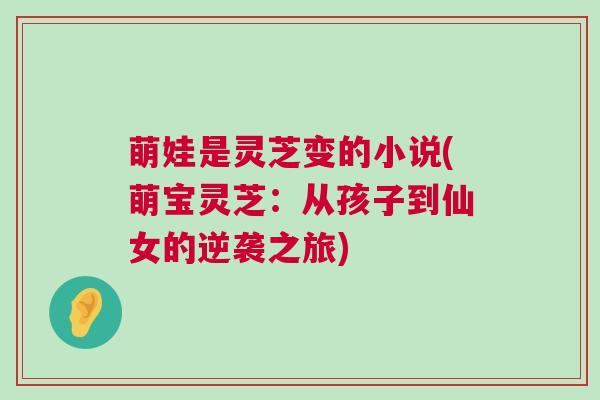 萌娃是灵芝变的小说(萌宝灵芝：从孩子到仙女的逆袭之旅)