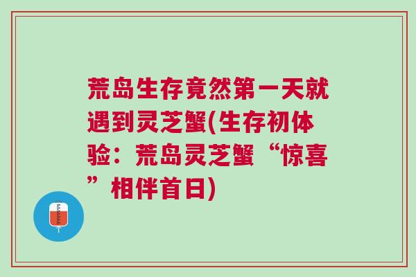 荒岛生存竟然第一天就遇到灵芝蟹(生存初体验：荒岛灵芝蟹“惊喜”相伴首日)