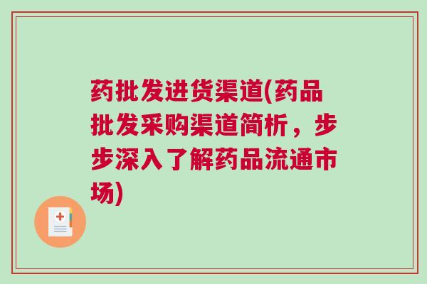 药批发进货渠道(药品批发采购渠道简析，步步深入了解药品流通市场)