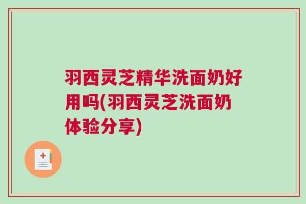 羽西灵芝精华洗面奶好用吗(羽西灵芝洗面奶体验分享)