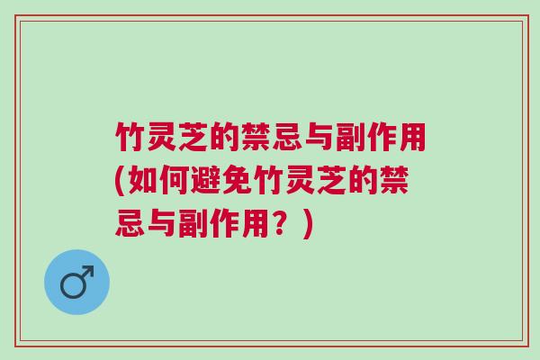 竹灵芝的禁忌与副作用(如何避免竹灵芝的禁忌与副作用？)