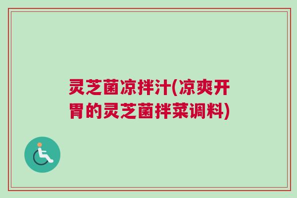灵芝菌凉拌汁(凉爽开胃的灵芝菌拌菜调料)