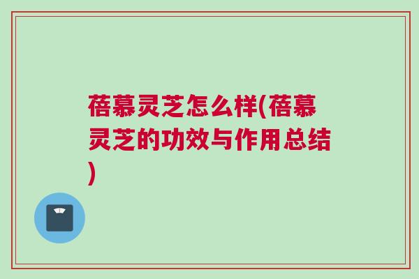 蓓慕灵芝怎么样(蓓慕灵芝的功效与作用总结)
