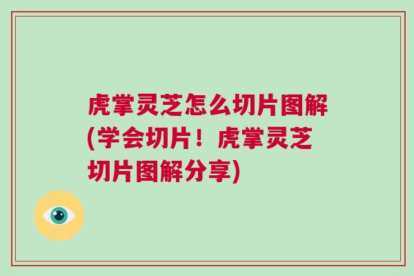 虎掌灵芝怎么切片图解(学会切片！虎掌灵芝切片图解分享)