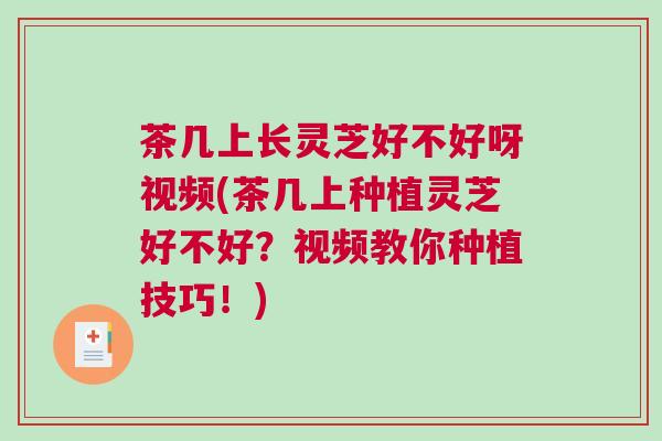茶几上长灵芝好不好呀视频(茶几上种植灵芝好不好?视频教你种植技巧!) 茶几上长灵芝好不好呀视频(茶几上种植灵芝好不好?视频教你种植技巧!)