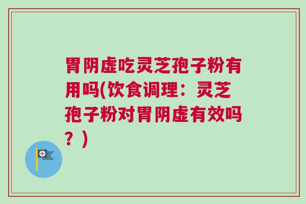 胃阴虚吃灵芝孢子粉有用吗(饮食调理：灵芝孢子粉对胃阴虚有效吗？)