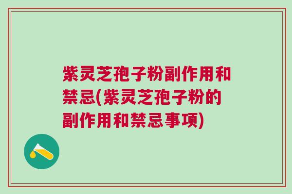 紫灵芝孢子粉副作用和禁忌(紫灵芝孢子粉的副作用和禁忌事项)