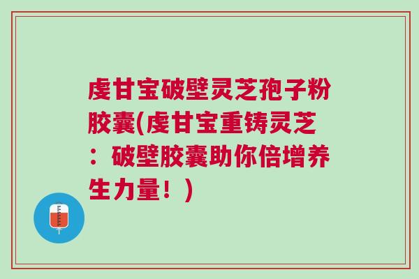 虔甘宝破壁灵芝孢子粉胶囊(虔甘宝重铸灵芝：破壁胶囊助你倍增养生力量！)