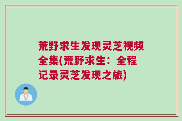 荒野求生发现灵芝视频全集(荒野求生：全程记录灵芝发现之旅)