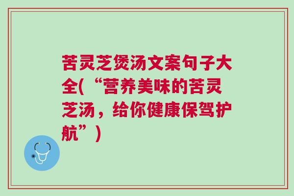苦灵芝煲汤文案句子大全(“营养美味的苦灵芝汤，给你健康保驾护航”)