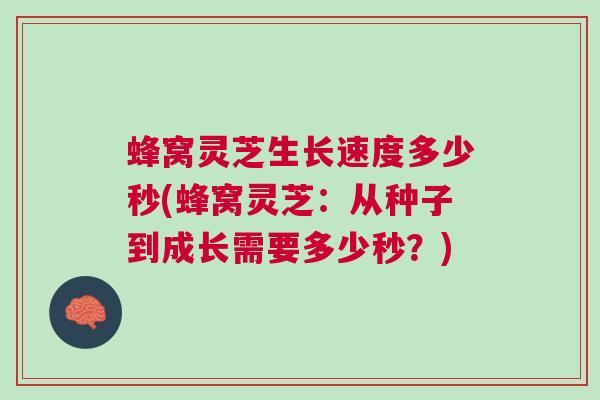 蜂窝灵芝生长速度多少秒(蜂窝灵芝：从种子到成长需要多少秒？)