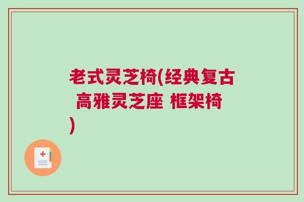 老式灵芝椅(经典复古 高雅灵芝座 框架椅) 老式灵芝椅(经典复古 高雅灵芝座 框架椅)