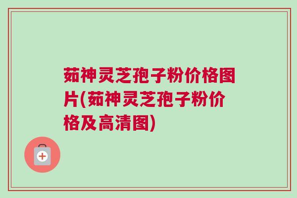 茹神灵芝孢子粉价格图片(茹神灵芝孢子粉价格及高清图) 茹神灵芝孢子粉价格图片(茹神灵芝孢子粉价格及高清图)