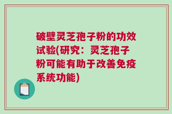 破壁灵芝孢子粉的功效试验(研究:灵芝孢子粉可能有助于改善免疫系统功能) 破壁灵芝孢子粉的功效试验(研究:灵芝孢子粉可能有助于改善免疫系统功能)