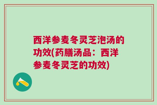西洋参麦冬灵芝泡汤的功效(药膳汤品：西洋参麦冬灵芝的功效)